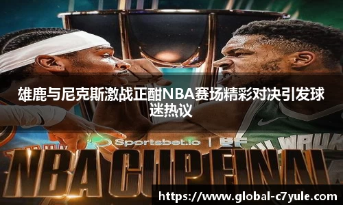 雄鹿与尼克斯激战正酣NBA赛场精彩对决引发球迷热议