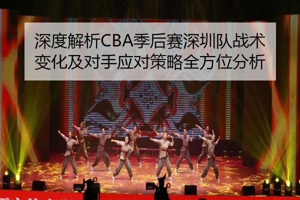 深度解析CBA季后赛深圳队战术变化及对手应对策略全方位分析